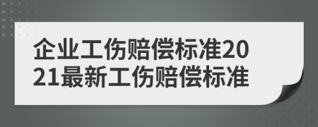 企業(yè)工傷賠償標(biāo)準(zhǔn)2021最新工傷賠償標(biāo)準(zhǔn)