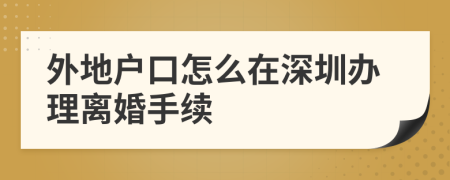 外地戶口怎么在深圳辦理離婚手續(xù)