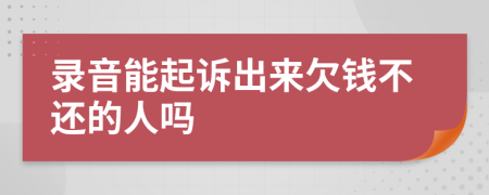 錄音能起訴出來欠錢不還的人嗎