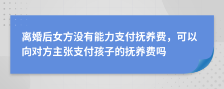 離婚后女方?jīng)]有能力支付撫養(yǎng)費(fèi)，可以向?qū)Ψ街鲝堉Ц逗⒆拥膿狃B(yǎng)費(fèi)嗎
