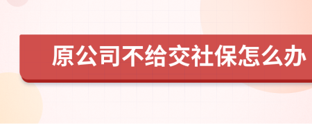 原公司不給交社保怎么辦