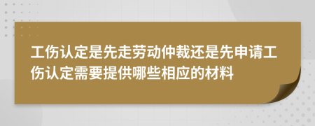 工傷認(rèn)定是先走勞動(dòng)仲裁還是先申請(qǐng)工傷認(rèn)定需要提供哪些相應(yīng)的材料