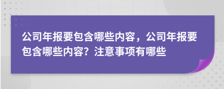 公司年報要包含哪些內(nèi)容，公司年報要包含哪些內(nèi)容？注意事項有哪些