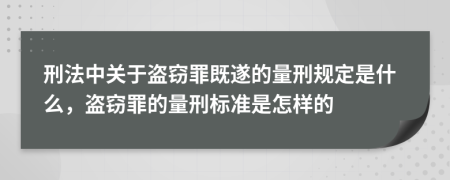 刑法中關(guān)于盜竊罪既遂的量刑規(guī)定是什么，盜竊罪的量刑標(biāo)準(zhǔn)是怎樣的