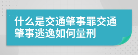 什么是交通肇事罪交通肇事逃逸如何量刑