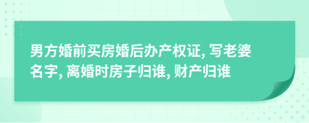 男方婚前買房婚后辦產(chǎn)權(quán)證, 寫老婆名字, 離婚時(shí)房子歸誰(shuí), 財(cái)產(chǎn)歸誰(shuí)