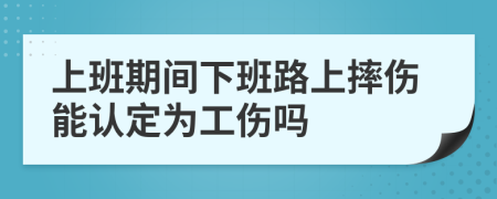 上班期間下班路上摔傷能認定為工傷嗎