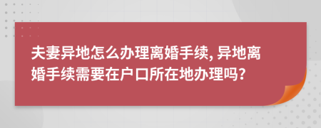 夫妻異地怎么辦理離婚手續(xù), 異地離婚手續(xù)需要在戶口所在地辦理嗎？