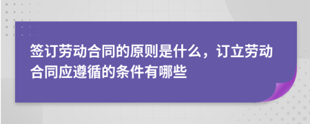 簽訂勞動(dòng)合同的原則是什么，訂立勞動(dòng)合同應(yīng)遵循的條件有哪些