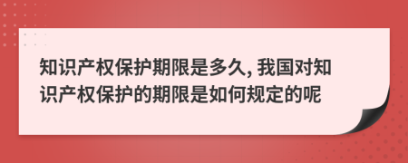 知識(shí)產(chǎn)權(quán)保護(hù)期限是多久, 我國(guó)對(duì)知識(shí)產(chǎn)權(quán)保護(hù)的期限是如何規(guī)定的呢