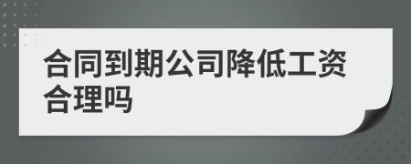 合同到期公司降低工資合理嗎
