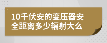 10千伏安的變壓器安全距離多少輻射大么