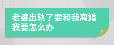 老婆出軌了要和我離婚我要怎么辦