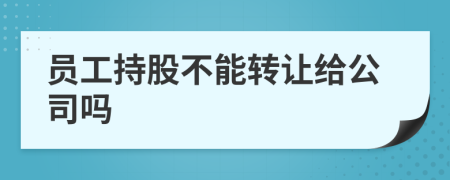 員工持股不能轉(zhuǎn)讓給公司嗎