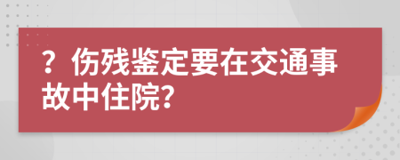 ？傷殘鑒定要在交通事故中住院？
