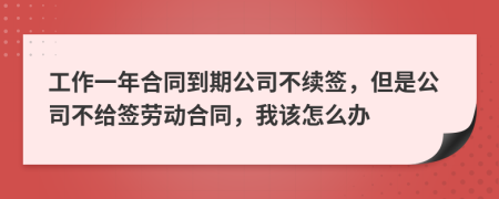 工作一年合同到期公司不續(xù)簽，但是公司不給簽勞動合同，我該怎么辦