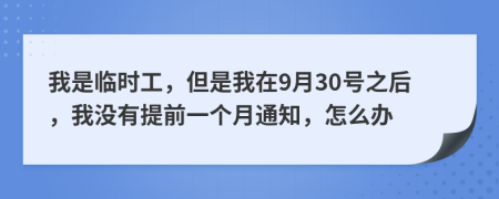 我是臨時(shí)工，但是我在9月30號(hào)之后，我沒(méi)有提前一個(gè)月通知，怎么辦