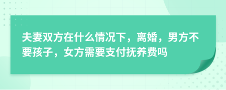 夫妻雙方在什么情況下，離婚，男方不要孩子，女方需要支付撫養(yǎng)費嗎