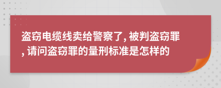 盜竊電纜線(xiàn)賣(mài)給警察了, 被判盜竊罪, 請(qǐng)問(wèn)盜竊罪的量刑標(biāo)準(zhǔn)是怎樣的
