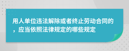 用人單位違法解除或者終止勞動合同的，應(yīng)當(dāng)依照法律規(guī)定的哪些規(guī)定