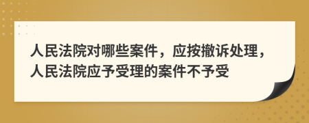 人民法院對哪些案件，應按撤訴處理，人民法院應予受理的案件不予受