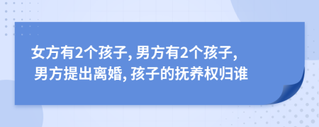 女方有2個(gè)孩子, 男方有2個(gè)孩子, 男方提出離婚, 孩子的撫養(yǎng)權(quán)歸誰(shuí)