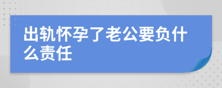 出軌懷孕了老公要負(fù)什么責(zé)任