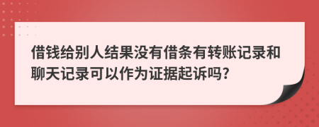 借錢給別人結(jié)果沒有借條有轉(zhuǎn)賬記錄和聊天記錄可以作為證據(jù)起訴嗎?