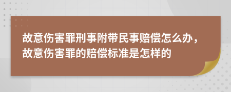 故意傷害罪刑事附帶民事賠償怎么辦，故意傷害罪的賠償標(biāo)準(zhǔn)是怎樣的
