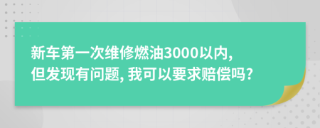 新車第一次維修燃油3000以內(nèi), 但發(fā)現(xiàn)有問題, 我可以要求賠償嗎?