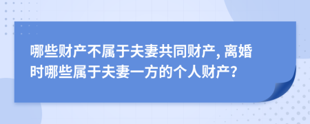 哪些財(cái)產(chǎn)不屬于夫妻共同財(cái)產(chǎn), 離婚時(shí)哪些屬于夫妻一方的個(gè)人財(cái)產(chǎn)？