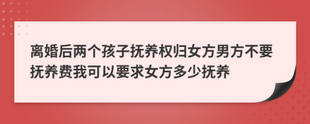 離婚后兩個孩子撫養(yǎng)權歸女方男方不要撫養(yǎng)費我可以要求女方多少撫養(yǎng)
