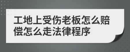 工地上受傷老板怎么賠償怎么走法律程序