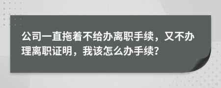 公司一直拖著不給辦離職手續(xù)，又不辦理離職證明，我該怎么辦手續(xù)？