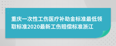 重慶一次性工傷醫(yī)療補助金標準最低領取標準2020最新工傷賠償標準浙江