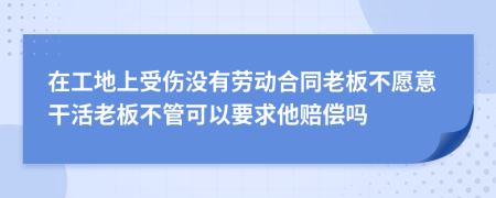 在工地上受傷沒(méi)有勞動(dòng)合同老板不愿意干活老板不管可以要求他賠償嗎