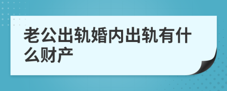 老公出軌婚內(nèi)出軌有什么財(cái)產(chǎn)