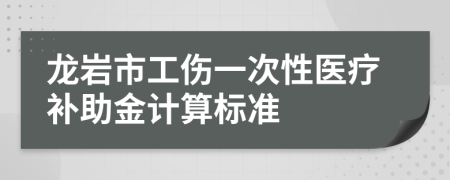 龍巖市工傷一次性醫(yī)療補(bǔ)助金計算標(biāo)準(zhǔn)