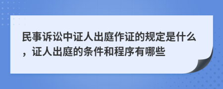 民事訴訟中證人出庭作證的規(guī)定是什么，證人出庭的條件和程序有哪些