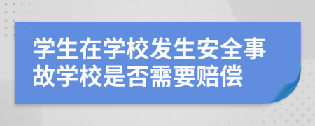 學生在學校發(fā)生安全事故學校是否需要賠償
