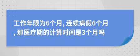 工作年限為6個(gè)月, 連續(xù)病假6個(gè)月, 那醫(yī)療期的計(jì)算時(shí)間是3個(gè)月嗎