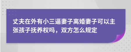 丈夫在外有小三逼妻子離婚妻子可以主張孩子撫養(yǎng)權(quán)嗎，雙方怎么規(guī)定