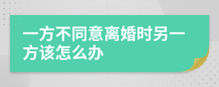 一方不同意離婚時另一方該怎么辦