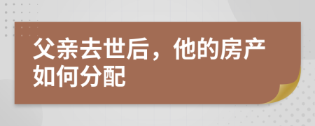 父親去世后，他的房產(chǎn)如何分配