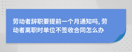 勞動(dòng)者辭職要提前一個(gè)月通知嗎, 勞動(dòng)者離職時(shí)單位不簽收合同怎么辦