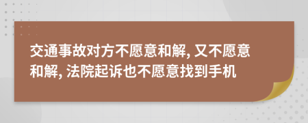 交通事故對方不愿意和解, 又不愿意和解, 法院起訴也不愿意找到手機(jī)