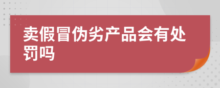 賣假冒偽劣產(chǎn)品會有處罰嗎