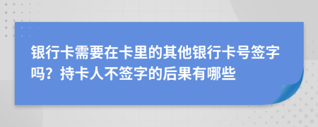 銀行卡需要在卡里的其他銀行卡號簽字嗎？持卡人不簽字的后果有哪些