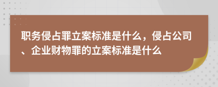 職務侵占罪立案標準是什么，侵占公司、企業(yè)財物罪的立案標準是什么