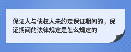 保證人與債權(quán)人未約定保證期間的，保證期間的法律規(guī)定是怎么規(guī)定的